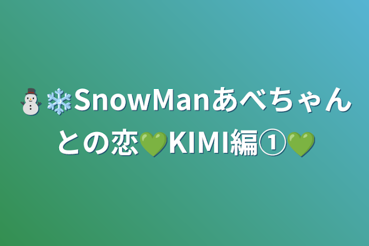 「⛄❄SnowManあべちゃんとの恋💚KIMI編①💚」のメインビジュアル