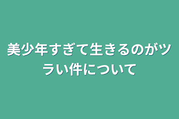 美少年すぎて生きるのがツラい件について