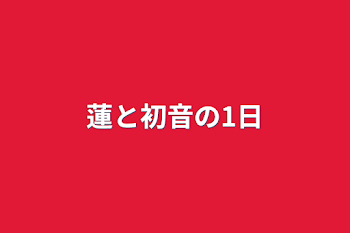 蓮と初音の1日