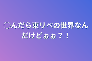 ◯んだら東リベの世界なんだけどぉぉ？！