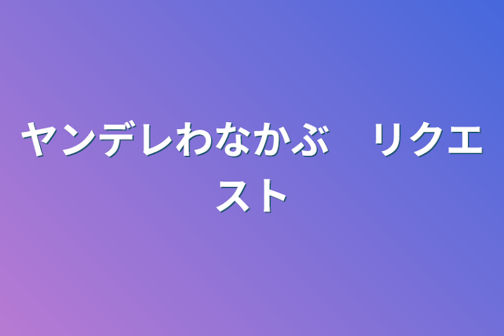 「ヤンデレわなかぶ　リクエスト」のメインビジュアル