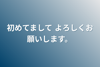 初めてまして よろしくお願いします。