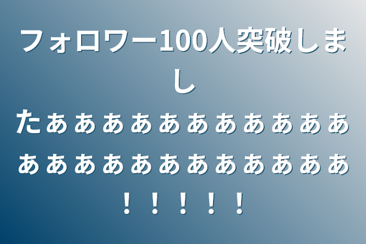 「フォロワー100人突破しましたぁぁぁぁぁぁぁぁぁぁぁぁぁぁぁぁぁぁぁぁぁぁぁ！！！！！」のメインビジュアル