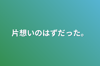 片想いのはずだった。