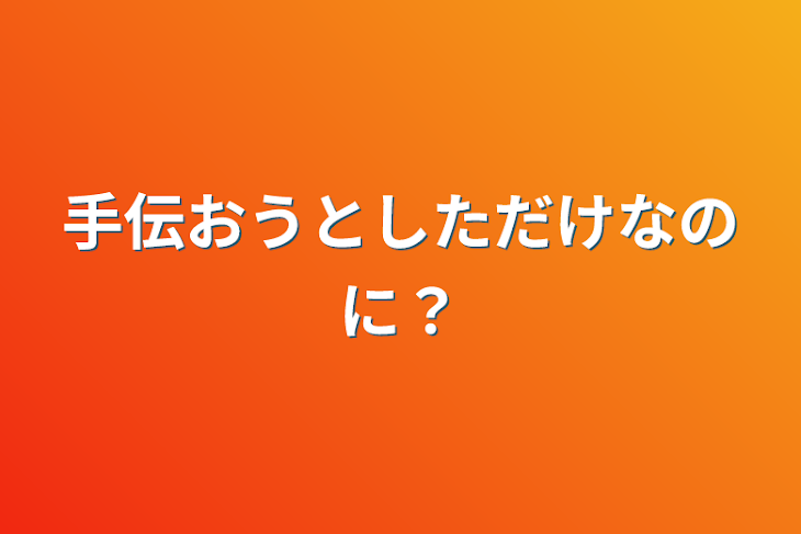 「手伝おうとしただけなのに？」のメインビジュアル