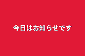 今日はお知らせです