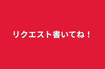 リクエスト書いてね！