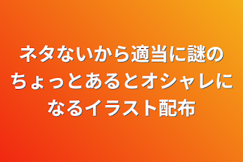 ネタないから適当に謎のちょっとあるとオシャレになるイラスト配布