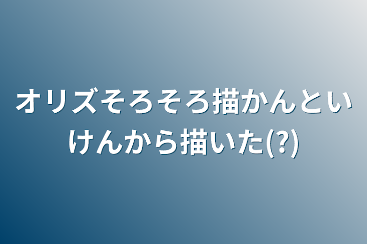 「オリズそろそろ描かんといけんから描いた(?)」のメインビジュアル