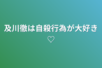 及川徹は自殺行為が大好き♡