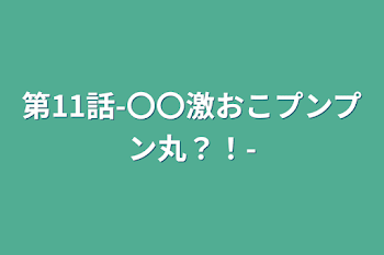 「第11話-〇〇激おこプンプン丸？！-」のメインビジュアル