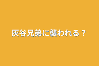 灰谷兄弟に襲われる？