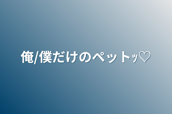 「俺/僕だけのペットｯ♡」のメインビジュアル