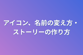 アイコン、名前の変え方・ストーリーの作り方