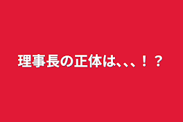 理事長の正体は､､､⁉︎