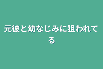 「元彼と幼なじみに狙われてる」のメインビジュアル