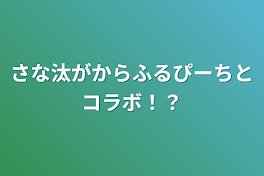 さな汰がからふるぴーちとコラボ！？