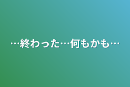 …終わった…何もかも…