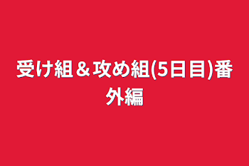 「受け組＆攻め組(5日目)番外編」のメインビジュアル