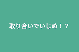 取り合いでいじめ！？