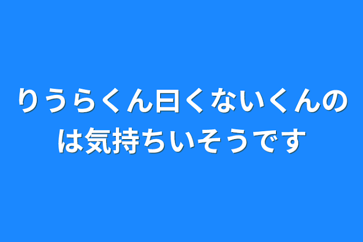 「りうらくん曰くないくんのは気持ちいそうです」のメインビジュアル