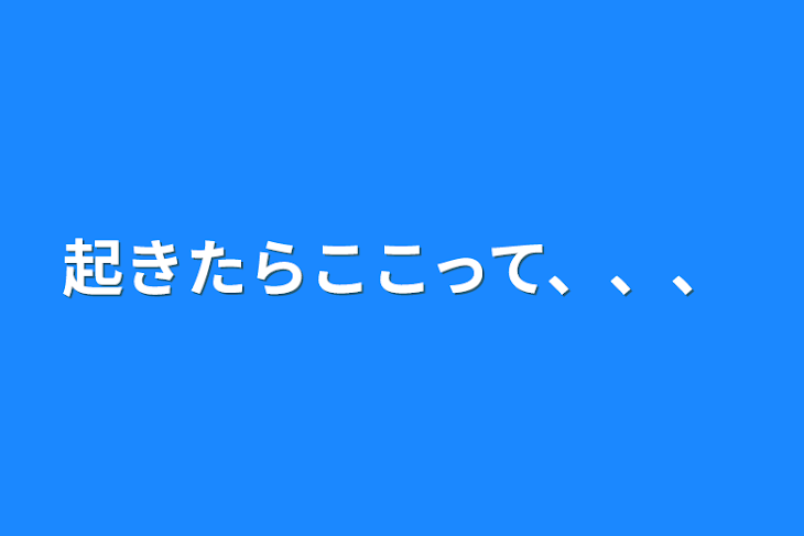 「起きたらここって、、、」のメインビジュアル