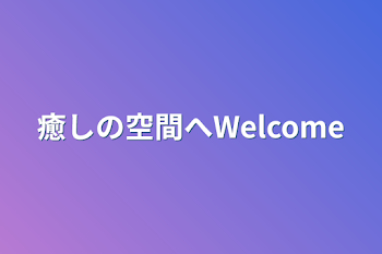 癒しの空間へWelcome