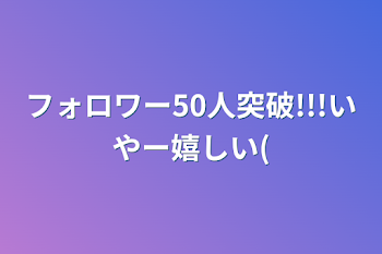 フォロワー50人突破!!!
いやー嬉しい(#^.^#)