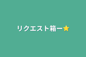 リクエスト箱ー⭐