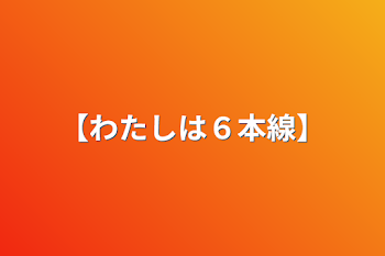 【わたしは６本線】