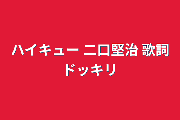 「ハイキュー   二口堅治   歌詞ドッキリ」のメインビジュアル