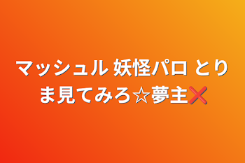 マッシュル 妖怪パロ とりま見てみろ☆夢主❌