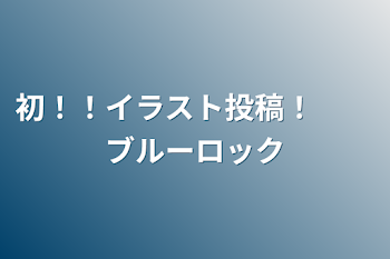 「初！！イラスト投稿！　　ブルーロック」のメインビジュアル