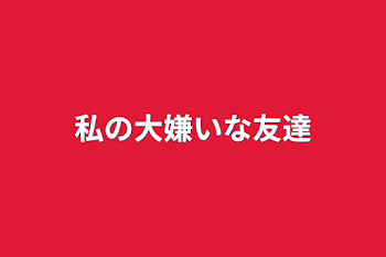 「私の大嫌いな友達」のメインビジュアル