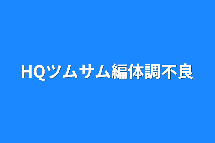 「HQツムサム編体調不良」のメインビジュアル