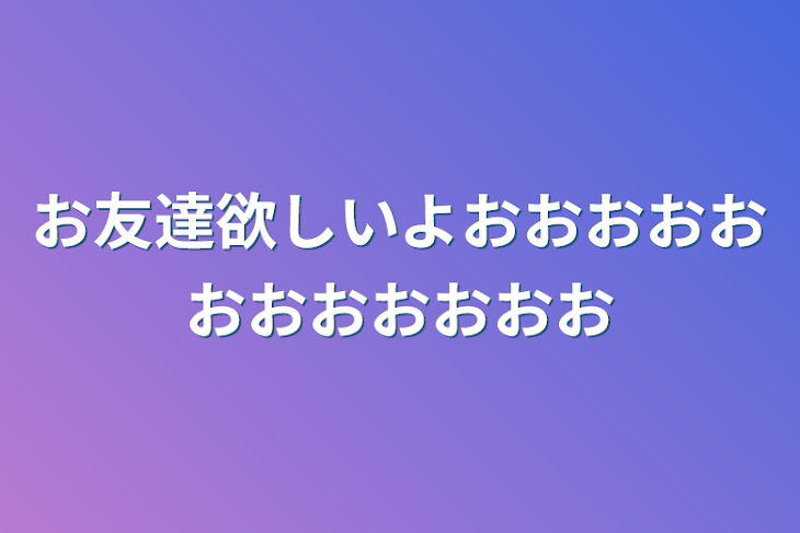 「お友達欲しいよおおおおおおおおおおおお」のメインビジュアル