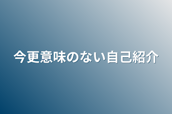 今更意味のない自己紹介