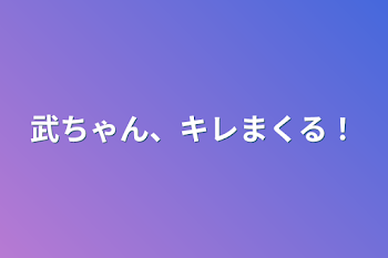 武ちゃん、キレまくる！