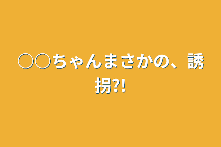 「○○ちゃんまさかの、誘拐?!」のメインビジュアル