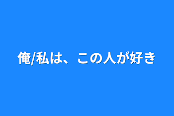 俺/私は、この人が好き