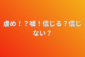 虐め！？嘘！信じる？信じない？