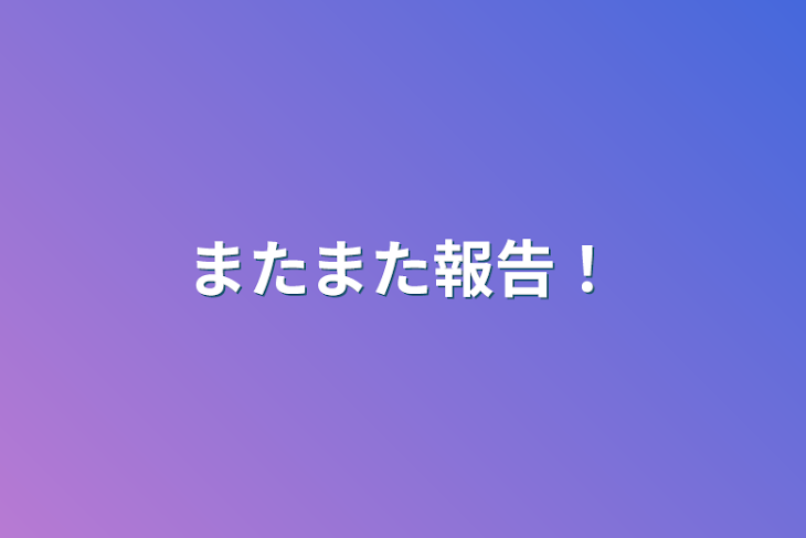 「またまた報告！」のメインビジュアル