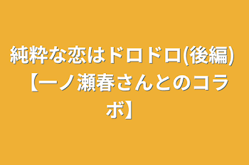 純粋な恋はドロドロ(後編) 【一ノ瀬春さんコラボ】