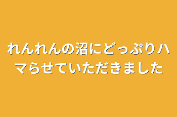 「れんれんの沼にどっぷりハマらせていただきました」のメインビジュアル