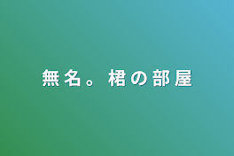 無 名 。 桾 の 部 屋