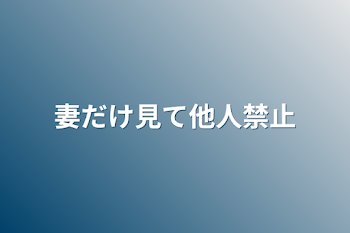 妻だけ見て他人禁止