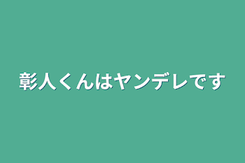 「彰人くんはヤンデレです」のメインビジュアル