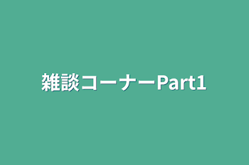 雑談コーナーPart1