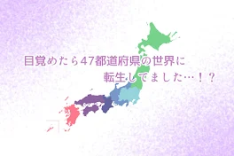 目覚めたら47都道府県の世界に転生してました…！？