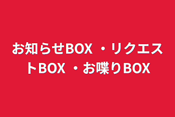 お知らせBOX ・リクエストBOX ・お喋りBOX